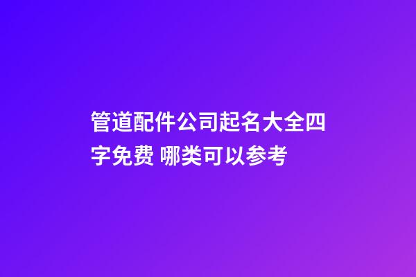 管道配件公司起名大全四字免费 哪类可以参考-第1张-公司起名-玄机派